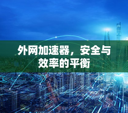外网加速器,安全与效率的平衡