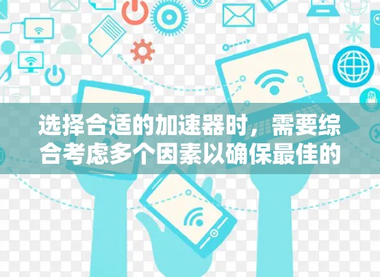 选择合适的加速器时,需要综合考虑多个因素以确保最佳的下载体验。以下是一步步的建议