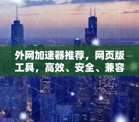 外网加速器推荐,网页版工具,高效、安全、兼容性强