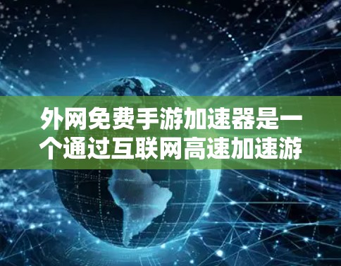 外网免费手游加速器是一个通过互联网高速加速游戏的工具，旨在提升游戏的运行速度和用户体验。以下是对该工具的详细介绍