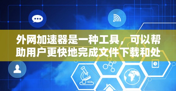 外网加速器是一种工具，可以帮助用户更快地完成文件下载和处理任务。虽然它们通常用于加速下载或处理应用，但也有其潜在的问题。以下是一些建议和选择指南，帮助你更好地决定是否使用外网加速器