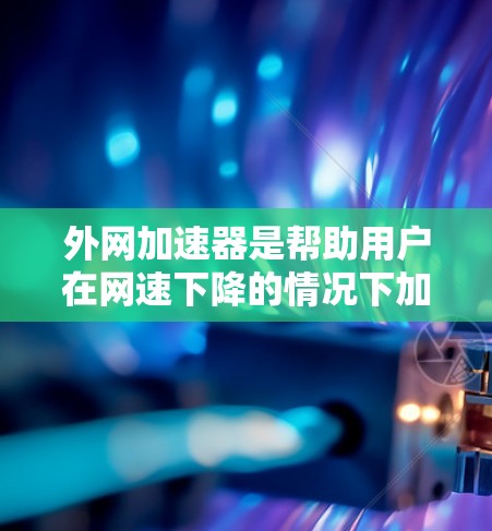 外网加速器是帮助用户在网速下降的情况下加速外网连接的工具,通常用于提升用户体验。以下是几种主要的外网加速器工具,供您参考