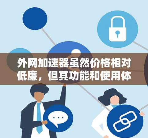 外网加速器虽然价格相对低廉，但其功能和使用体验可能受限，以下是对其进行全面评估的关键点