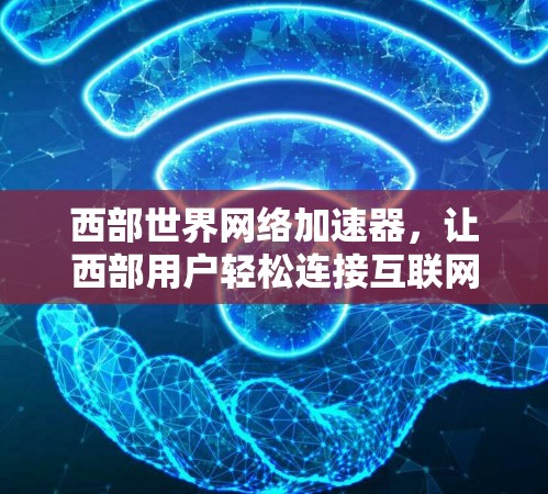 西部世界网络加速器，让西部用户轻松连接互联网