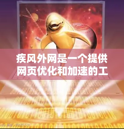 疾风外网是一个提供网页优化和加速的工具,它可以帮助你在网页加载速度和性能上做出显著提升。以下是一些关于疾风外网的一些推荐信息 疾风外网是一个提供网页优化和加速的工具,它可以帮助你在网页加载速度和性能上做出显著提升。以下是一些关于疾风外网的一些推荐信息