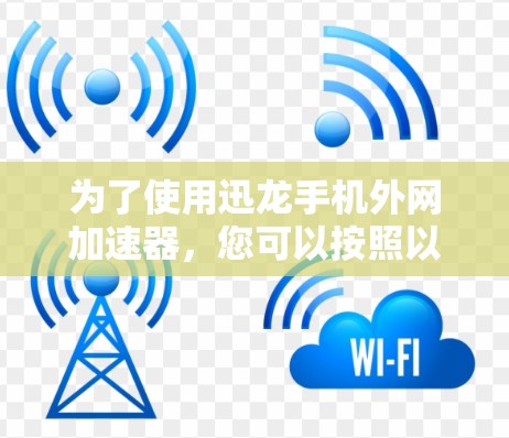 为了使用迅龙手机外网加速器，您可以按照以下步骤操作