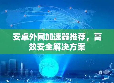 安卓外网加速器推荐，高效安全解决方案