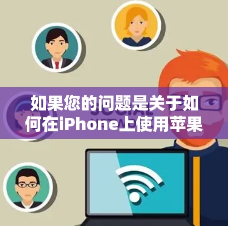 如果您的问题是关于如何在iPhone上使用苹果的外部网络(如苹果网、苹果云等)那么请确保您已经确认了以下几点 如果您的问题是关于如何在iPhone上使用苹果的外部网络(如苹果网、苹果云等)那么请确保您已经确认了以下几点