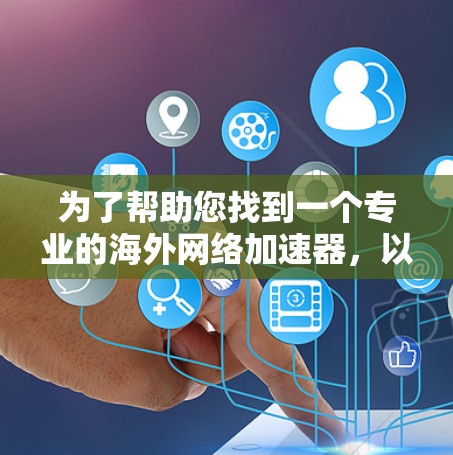 为了帮助您找到一个专业的海外网络加速器,以下是一些推荐和评估,帮助您做出选择 为了帮助您找到一个专业的海外网络加速器,以下是一些推荐和评估,帮助您做出选择