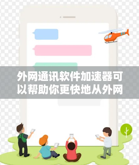 外网通讯软件加速器可以帮助你更快地从外网下载并运行通讯软件。以下是一些常用的方法和工具，帮助你加速外网通讯软件的下载和运行