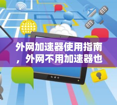 外网加速器使用指南，外网不用加速器也能上吗？
