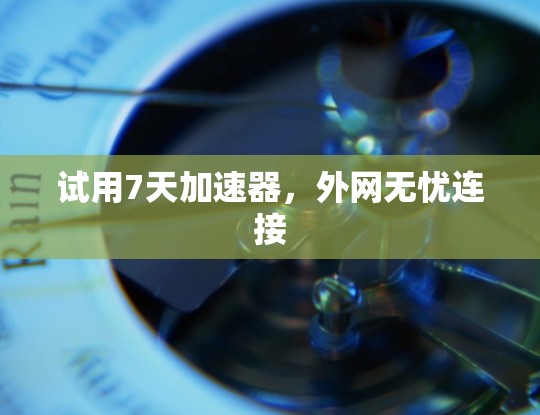 试用7天加速器，外网无忧连接