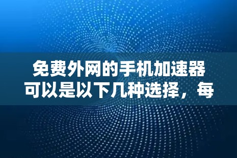 免费外网的手机加速器可以是以下几种选择，每种工具各有特点