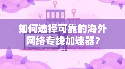 如何选择可靠的海外网络专线加速器？