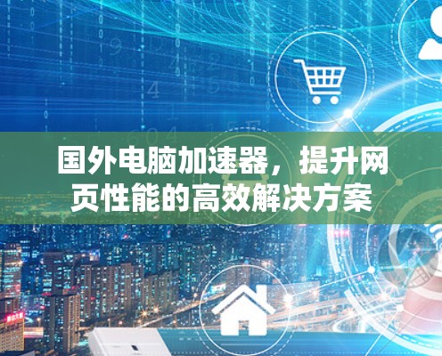 国外电脑加速器，提升网页性能的高效解决方案