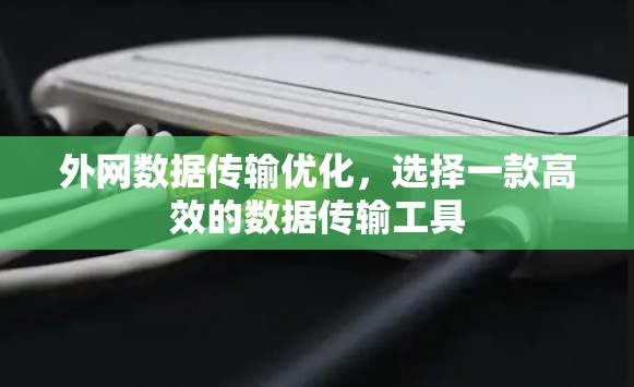 外网数据传输优化，选择一款高效的数据传输工具