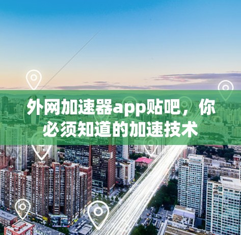 外网加速器app贴吧，你必须知道的加速技术