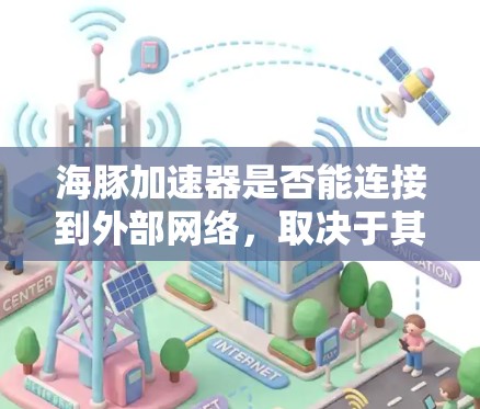 海豚加速器是否能连接到外部网络，取决于其具体设计和功能。以下是对该问题的逐步解答
