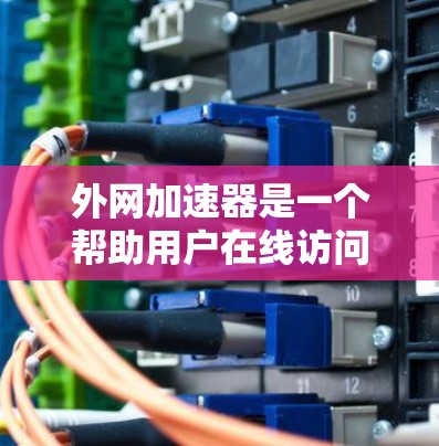 外网加速器是一个帮助用户在线访问更多网站、提升速度的工具。以下是一些常用的外网加速器推荐，供您选择