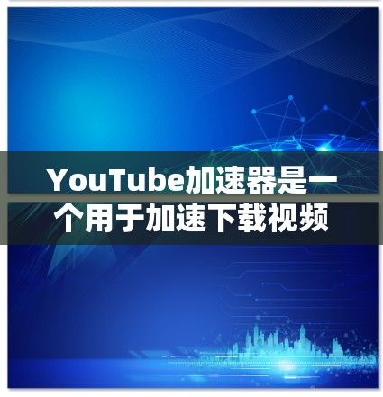 YouTube加速器是一个用于加速下载视频的工具，通常通过网络高速连接或云存储来提升下载速度。以下是一些常见的问题和解决方法，帮助您更好地使用YouTube加速器