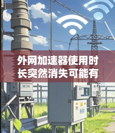 外网加速器使用时长突然消失可能有多种原因，包括系统更新、服务封禁、加速器被关闭或加速器本身出现问题。以下是详细的解决方案