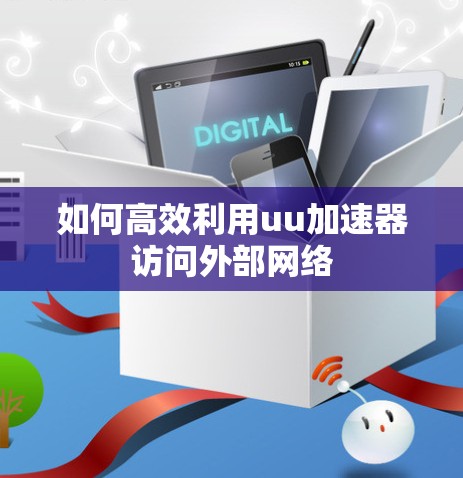 如何高效利用uu加速器访问外部网络