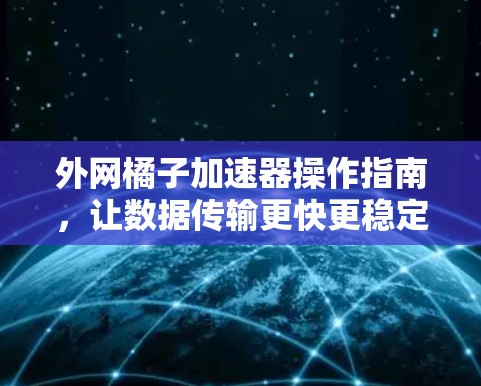 外网橘子加速器操作指南，让数据传输更快更稳定