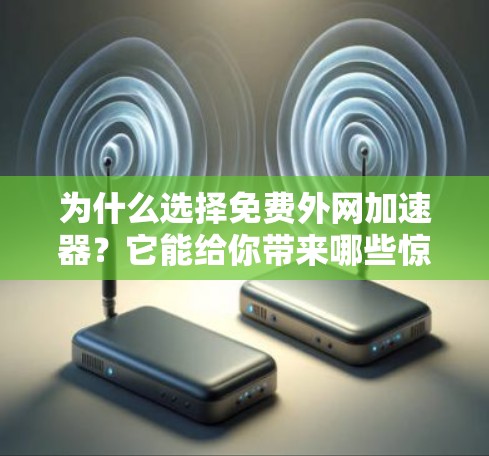 为什么选择免费外网加速器？它能给你带来哪些惊喜？