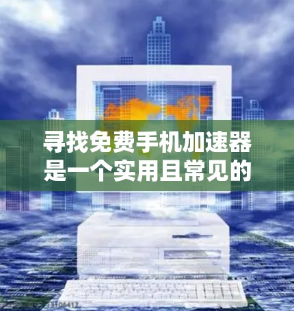 寻找免费手机加速器是一个实用且常见的需求，尤其是在手机游戏中加速游戏速度可以带来显著的好处。以下是详细的步骤说明，帮助您找到适合的免费加速器