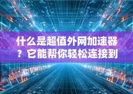 什么是超值外网加速器？它能帮你轻松连接到速度更快的网络