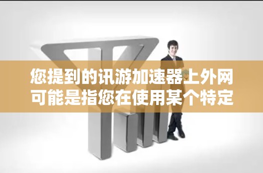 您提到的讯游加速器上外网可能是指您在使用某个特定的加速工具或服务时遇到的上外网平台。以下是一些可能的解释和建议