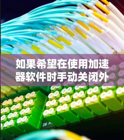 如果希望在使用加速器软件时手动关闭外网连接，以下是一些通用的方法和步骤，适用于大多数加速器软件（如Tstream、NetNuke、NetStream等）