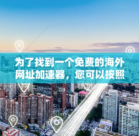 为了找到一个免费的海外网址加速器，您可以按照以下步骤进行