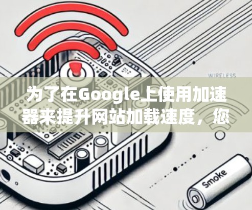 为了在Google上使用加速器来提升网站加载速度，您可以按照以下步骤操作