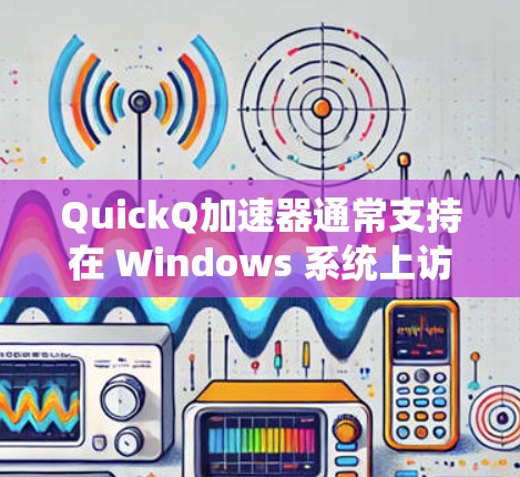 QuickQ加速器通常支持在 Windows 系统上访问外网，但需要按照以下步骤进行设置
