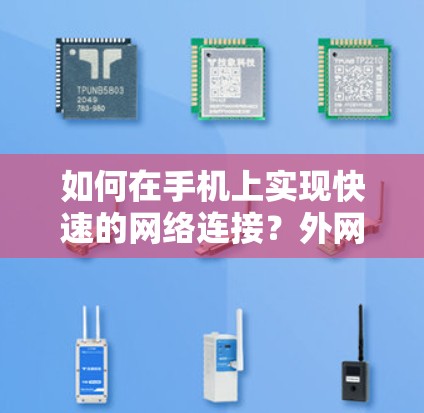 如何在手机上实现快速的网络连接？外网加速器的实用指南
