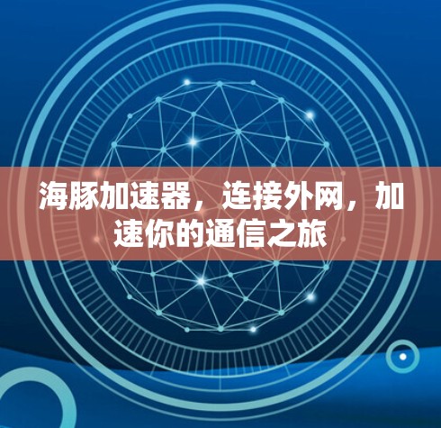 海豚加速器,连接外网,加速你的通信之旅 海豚加速器,连接外网,加速你的通信之旅
