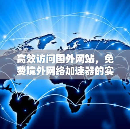 高效访问国外网站，免费境外网络加速器的实用指南
