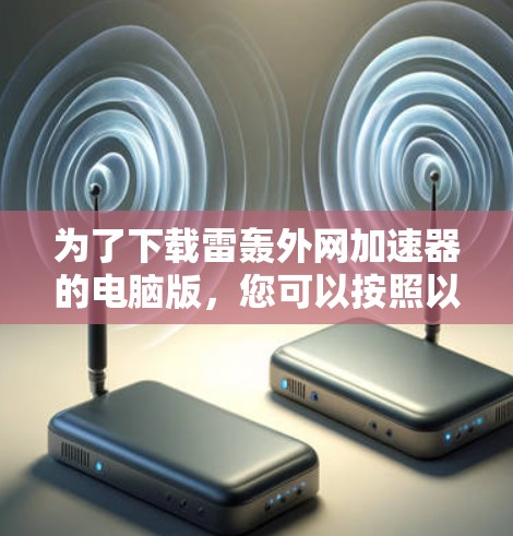 为了下载雷轰外网加速器的电脑版，您可以按照以下步骤进行