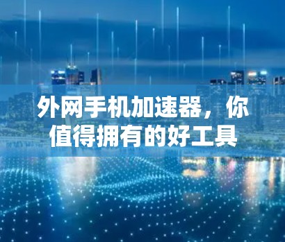 外网手机加速器，你值得拥有的好工具