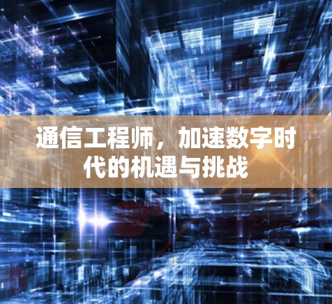 通信工程师，加速数字时代的机遇与挑战