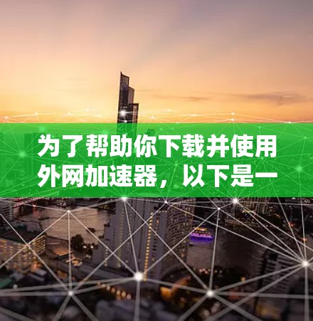 为了帮助你下载并使用外网加速器，以下是一步步的指南