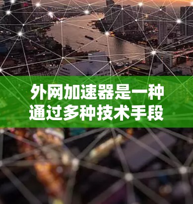 外网加速器是一种通过多种技术手段帮助用户更快、更流畅地下载外网资源的工具。它们通常安装在手机应用商店，用户通过下载加速器来解决因网络速度慢或网站加载慢导致的延迟问题。以下是外网加速器的主要原理