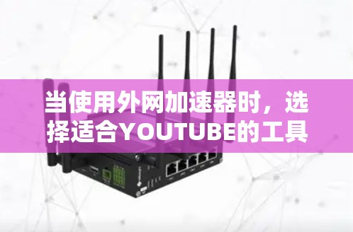 当使用外网加速器时，选择适合YOUTUBE的工具是关键，以提高搜索速度和加载速度。以下是一些推荐的外网加速器工具，供你参考
