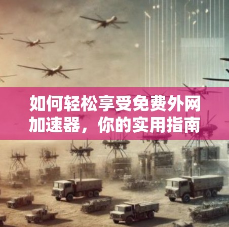 如何轻松享受免费外网加速器，你的实用指南