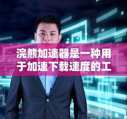 浣熊加速器是一种用于加速下载速度的工具，可以通过以下步骤连接到互联网并使用