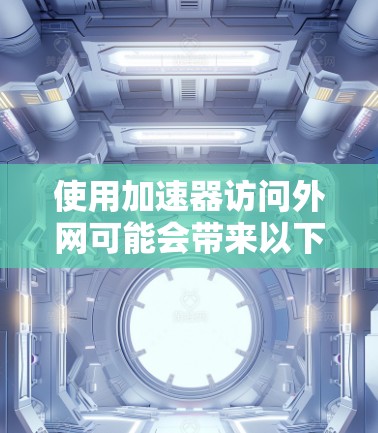 使用加速器访问外网可能会带来以下风险