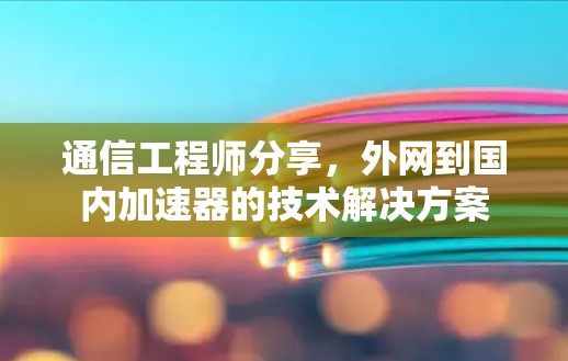 通信工程师分享，外网到国内加速器的技术解决方案