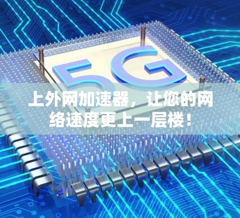 上外网加速器，让您的网络速度更上一层楼！