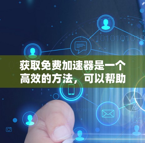 获取免费加速器是一个高效的方法，可以帮助你快速连接到互联网，提升生产力。以下是一些步骤和建议，帮助你轻松掌握使用免费加速器的技巧